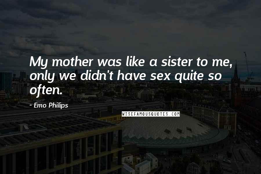 Emo Philips Quotes: My mother was like a sister to me, only we didn't have sex quite so often.