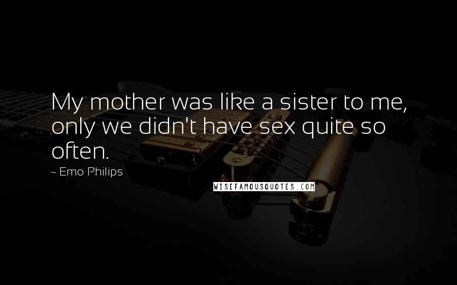 Emo Philips Quotes: My mother was like a sister to me, only we didn't have sex quite so often.