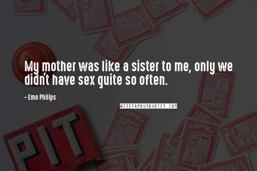 Emo Philips Quotes: My mother was like a sister to me, only we didn't have sex quite so often.