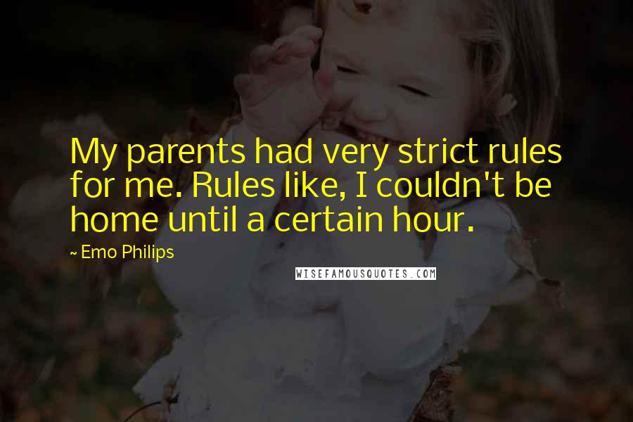 Emo Philips Quotes: My parents had very strict rules for me. Rules like, I couldn't be home until a certain hour.
