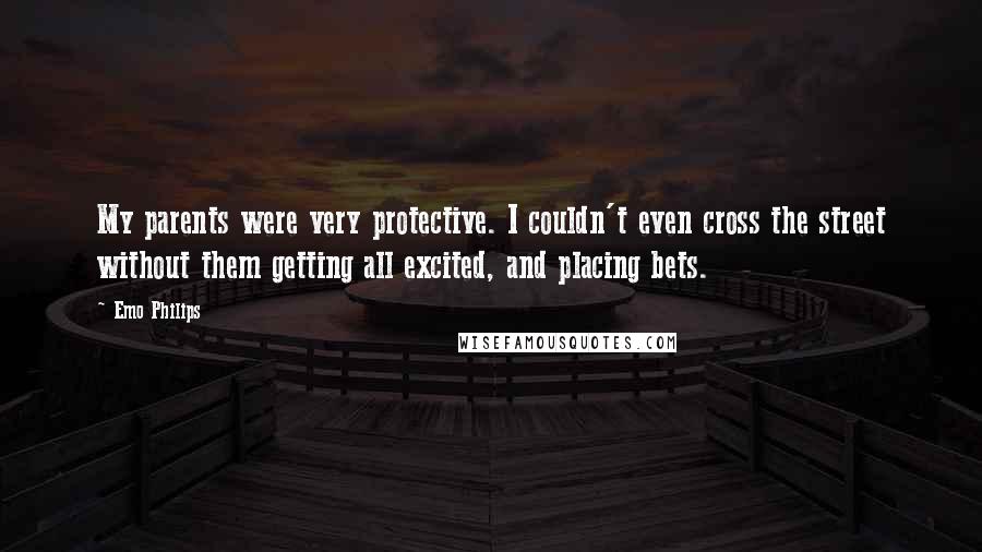 Emo Philips Quotes: My parents were very protective. I couldn't even cross the street without them getting all excited, and placing bets.