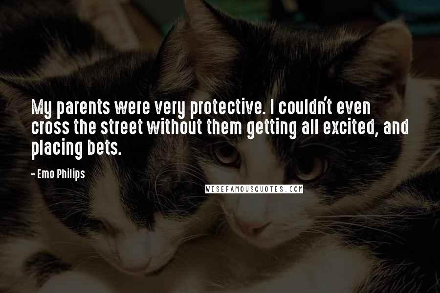 Emo Philips Quotes: My parents were very protective. I couldn't even cross the street without them getting all excited, and placing bets.