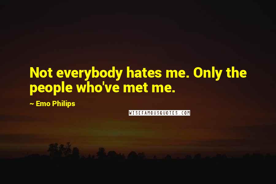 Emo Philips Quotes: Not everybody hates me. Only the people who've met me.