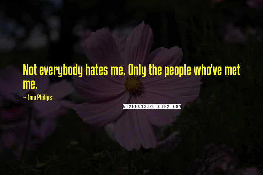 Emo Philips Quotes: Not everybody hates me. Only the people who've met me.