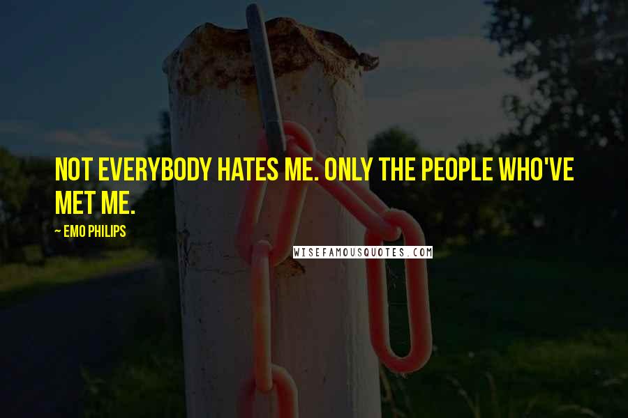 Emo Philips Quotes: Not everybody hates me. Only the people who've met me.