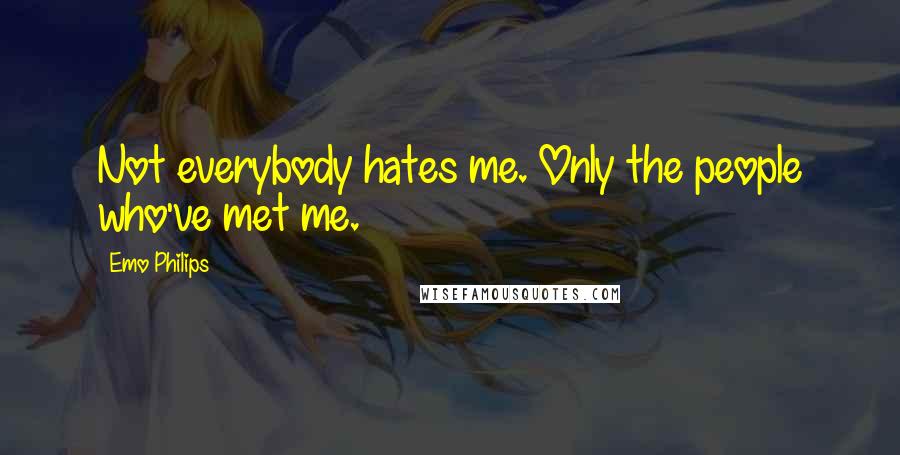 Emo Philips Quotes: Not everybody hates me. Only the people who've met me.