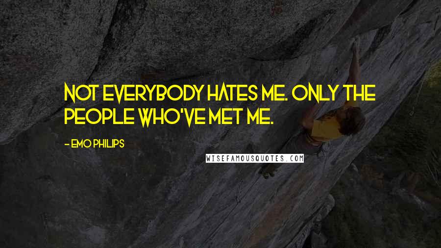Emo Philips Quotes: Not everybody hates me. Only the people who've met me.