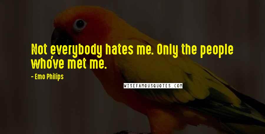 Emo Philips Quotes: Not everybody hates me. Only the people who've met me.