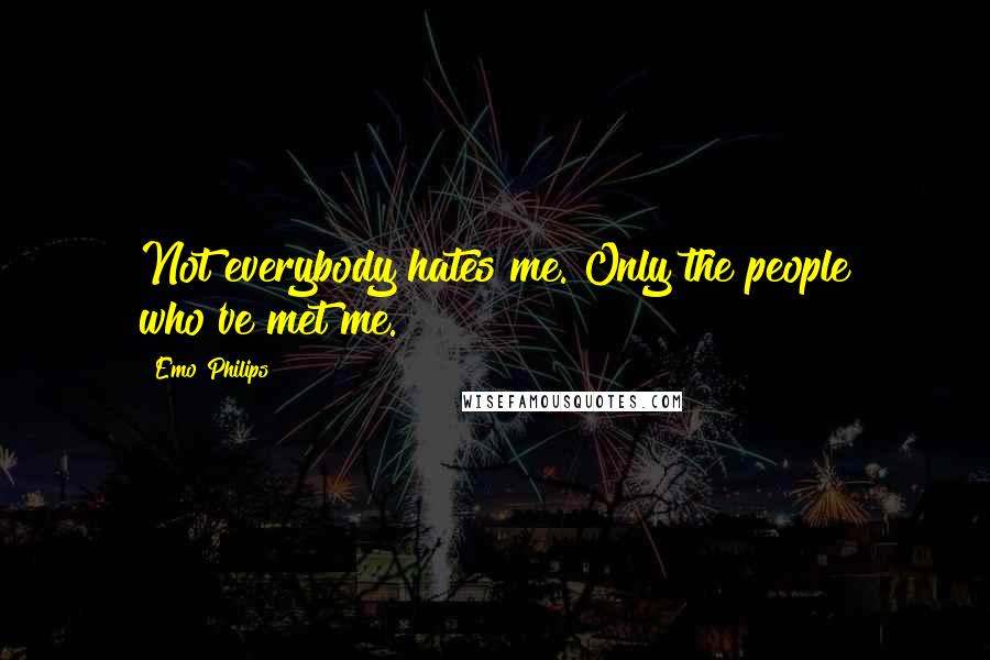 Emo Philips Quotes: Not everybody hates me. Only the people who've met me.