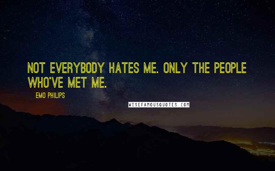 Emo Philips Quotes: Not everybody hates me. Only the people who've met me.