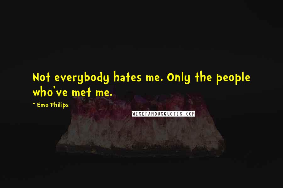 Emo Philips Quotes: Not everybody hates me. Only the people who've met me.