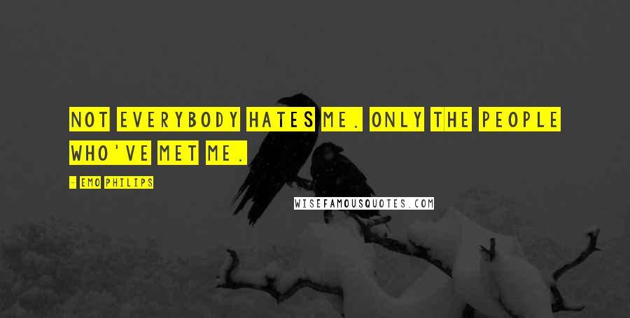 Emo Philips Quotes: Not everybody hates me. Only the people who've met me.