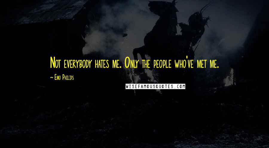 Emo Philips Quotes: Not everybody hates me. Only the people who've met me.