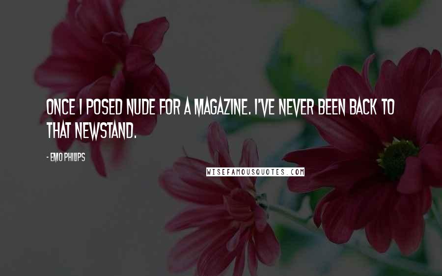 Emo Philips Quotes: Once I posed nude for a magazine. I've never been back to THAT newstand.