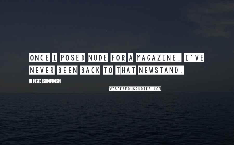 Emo Philips Quotes: Once I posed nude for a magazine. I've never been back to THAT newstand.
