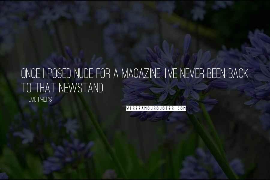 Emo Philips Quotes: Once I posed nude for a magazine. I've never been back to THAT newstand.