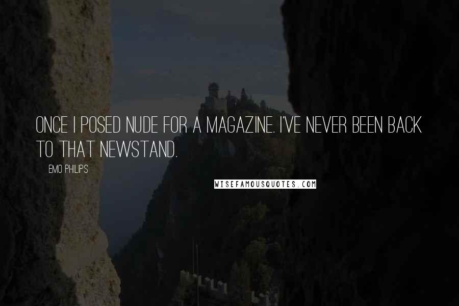 Emo Philips Quotes: Once I posed nude for a magazine. I've never been back to THAT newstand.