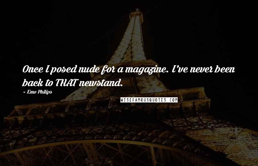 Emo Philips Quotes: Once I posed nude for a magazine. I've never been back to THAT newstand.