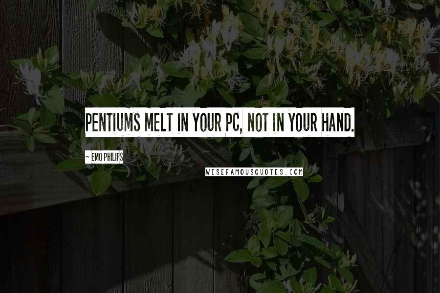 Emo Philips Quotes: Pentiums melt in your PC, not in your hand.