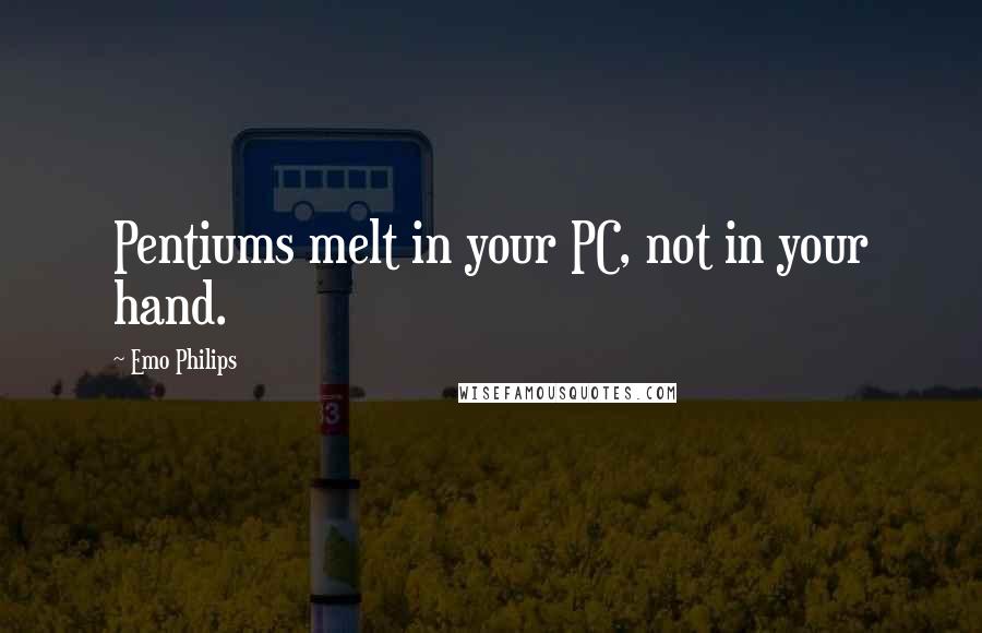 Emo Philips Quotes: Pentiums melt in your PC, not in your hand.