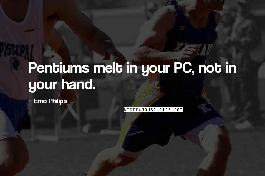 Emo Philips Quotes: Pentiums melt in your PC, not in your hand.