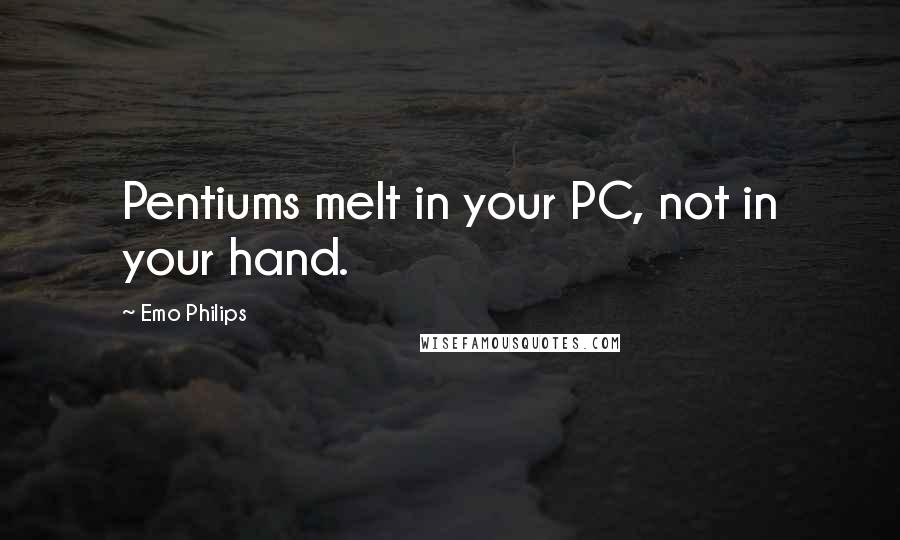 Emo Philips Quotes: Pentiums melt in your PC, not in your hand.