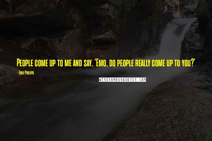 Emo Philips Quotes: People come up to me and say, 'Emo, do people really come up to you?'