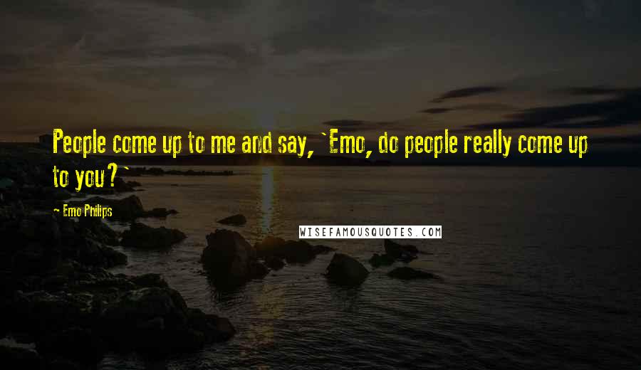 Emo Philips Quotes: People come up to me and say, 'Emo, do people really come up to you?'
