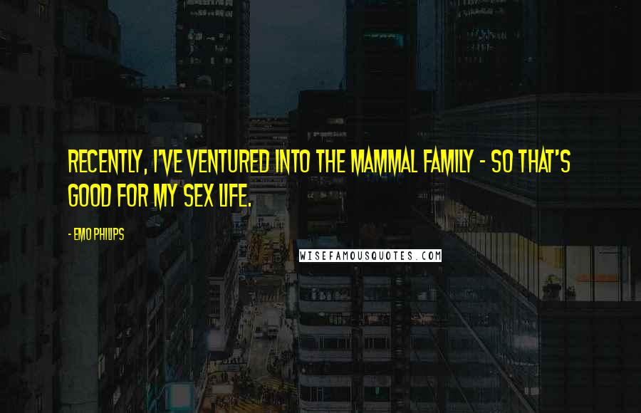 Emo Philips Quotes: Recently, I've ventured into the mammal family - so that's good for my sex life.