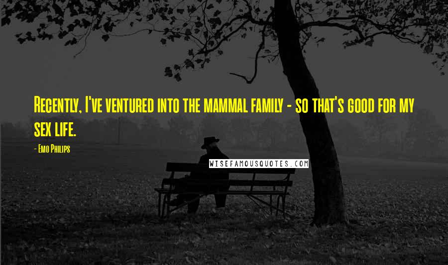 Emo Philips Quotes: Recently, I've ventured into the mammal family - so that's good for my sex life.