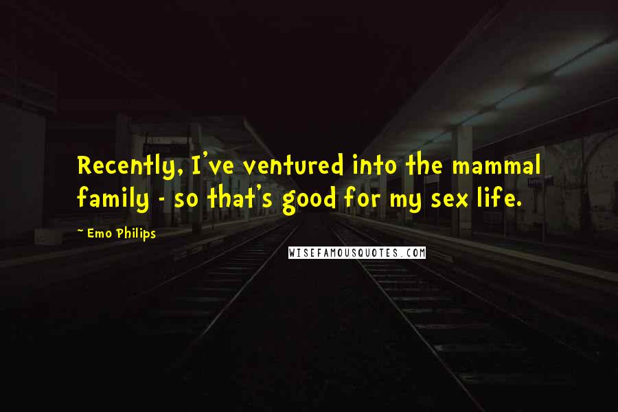 Emo Philips Quotes: Recently, I've ventured into the mammal family - so that's good for my sex life.