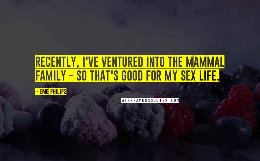 Emo Philips Quotes: Recently, I've ventured into the mammal family - so that's good for my sex life.