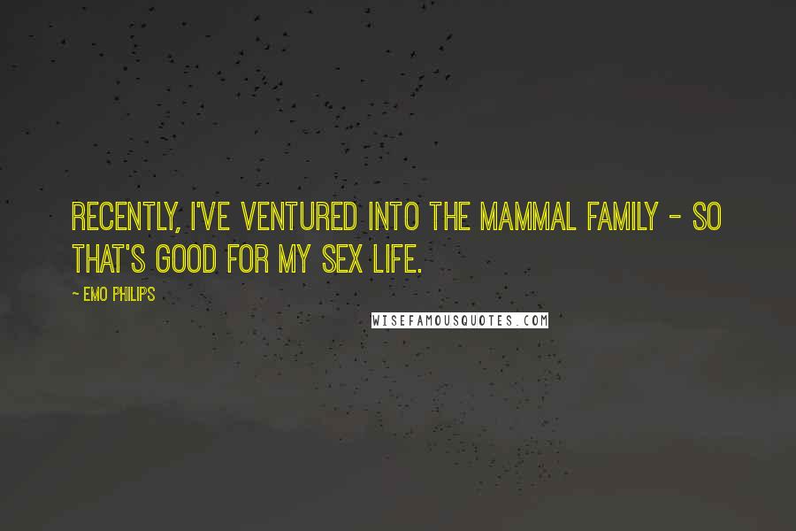 Emo Philips Quotes: Recently, I've ventured into the mammal family - so that's good for my sex life.