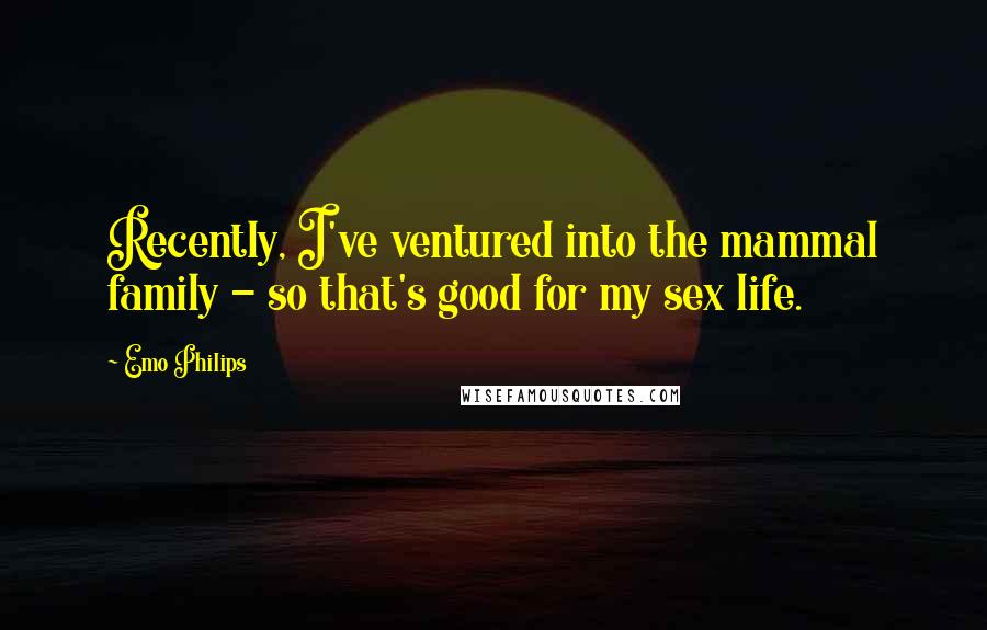 Emo Philips Quotes: Recently, I've ventured into the mammal family - so that's good for my sex life.