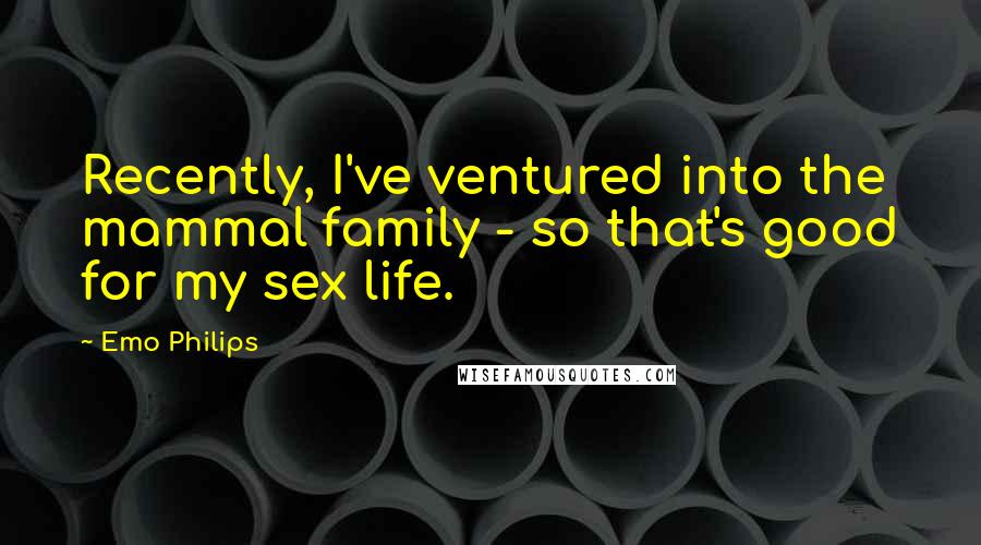 Emo Philips Quotes: Recently, I've ventured into the mammal family - so that's good for my sex life.