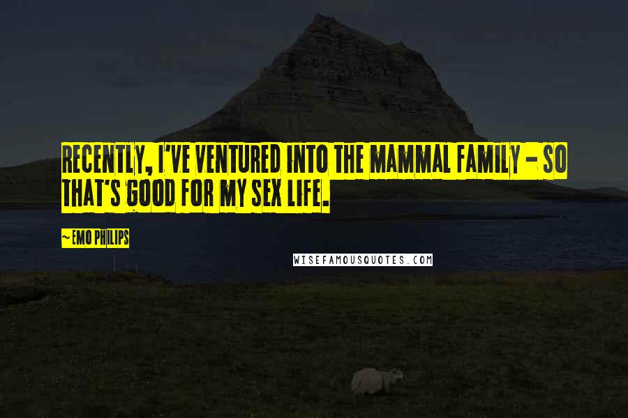 Emo Philips Quotes: Recently, I've ventured into the mammal family - so that's good for my sex life.