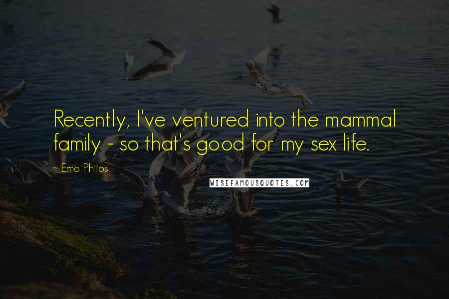 Emo Philips Quotes: Recently, I've ventured into the mammal family - so that's good for my sex life.