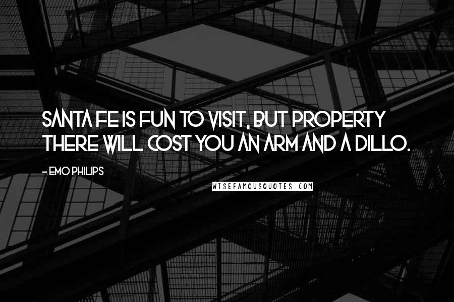 Emo Philips Quotes: Santa Fe is fun to visit, but property there will cost you an arm and a dillo.