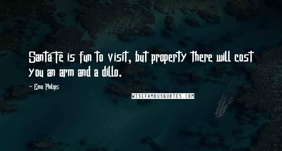Emo Philips Quotes: Santa Fe is fun to visit, but property there will cost you an arm and a dillo.