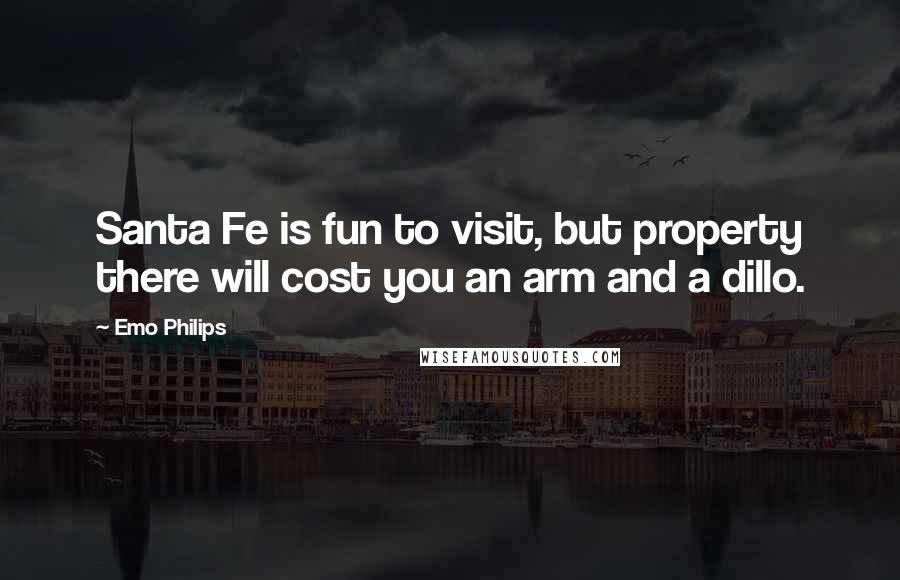 Emo Philips Quotes: Santa Fe is fun to visit, but property there will cost you an arm and a dillo.