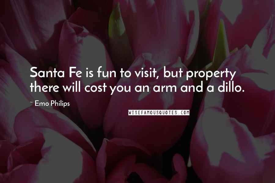 Emo Philips Quotes: Santa Fe is fun to visit, but property there will cost you an arm and a dillo.