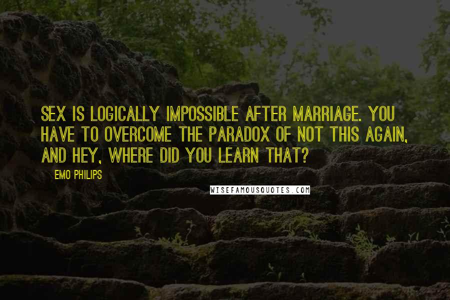 Emo Philips Quotes: Sex is logically impossible after marriage. You have to overcome the paradox of Not this again, and Hey, where did you learn that?