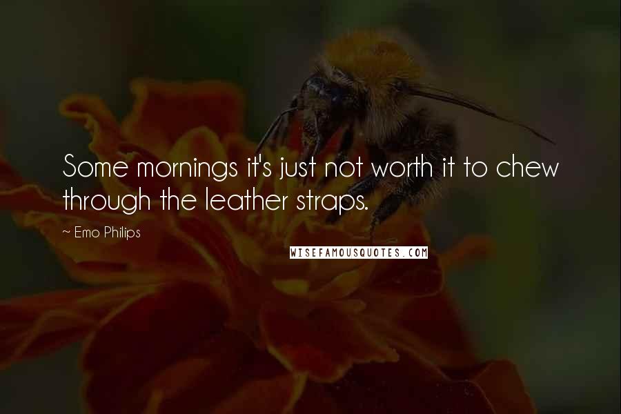 Emo Philips Quotes: Some mornings it's just not worth it to chew through the leather straps.