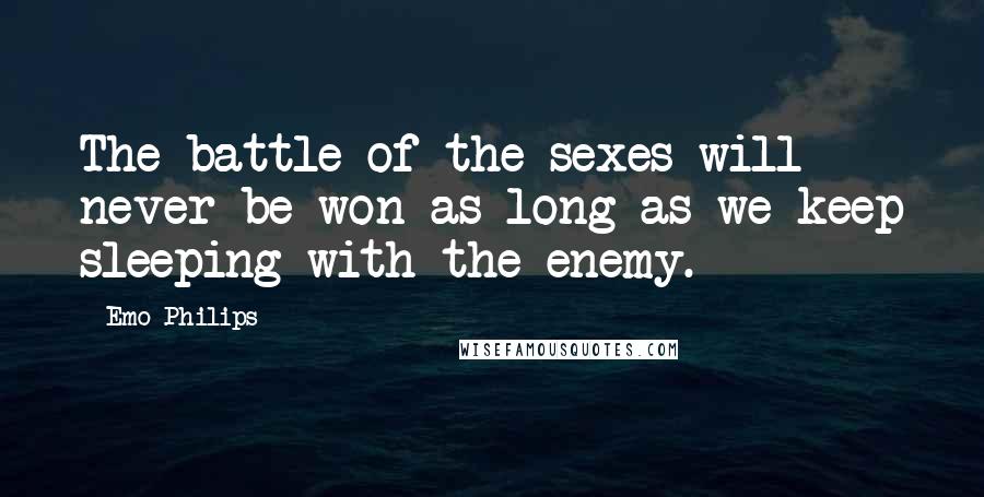 Emo Philips Quotes: The battle of the sexes will never be won as long as we keep sleeping with the enemy.