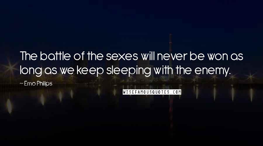 Emo Philips Quotes: The battle of the sexes will never be won as long as we keep sleeping with the enemy.