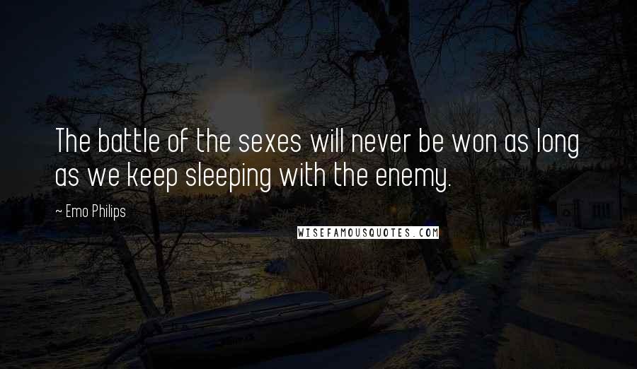 Emo Philips Quotes: The battle of the sexes will never be won as long as we keep sleeping with the enemy.