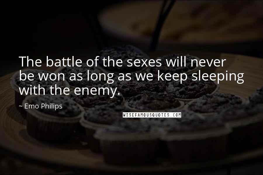 Emo Philips Quotes: The battle of the sexes will never be won as long as we keep sleeping with the enemy.