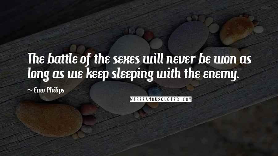 Emo Philips Quotes: The battle of the sexes will never be won as long as we keep sleeping with the enemy.