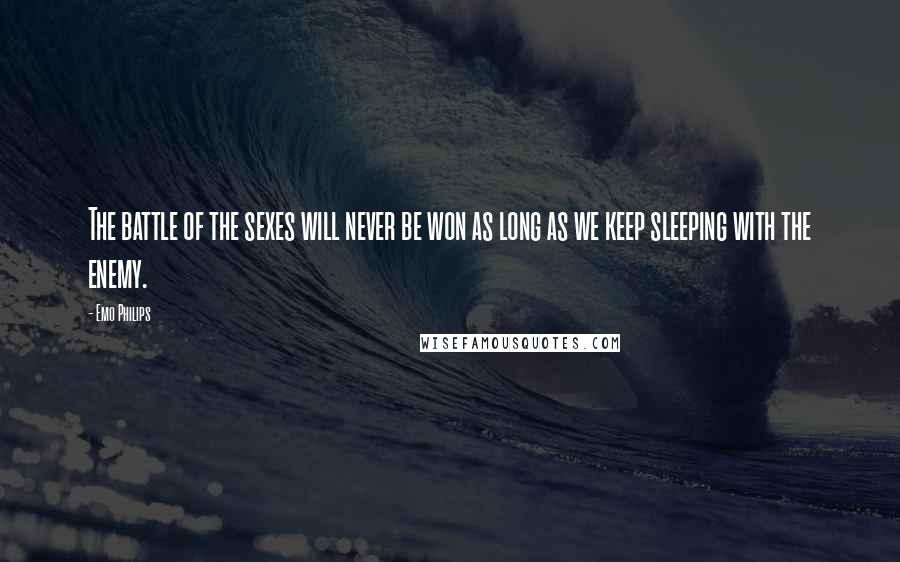 Emo Philips Quotes: The battle of the sexes will never be won as long as we keep sleeping with the enemy.