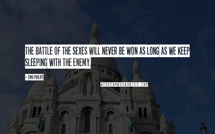 Emo Philips Quotes: The battle of the sexes will never be won as long as we keep sleeping with the enemy.